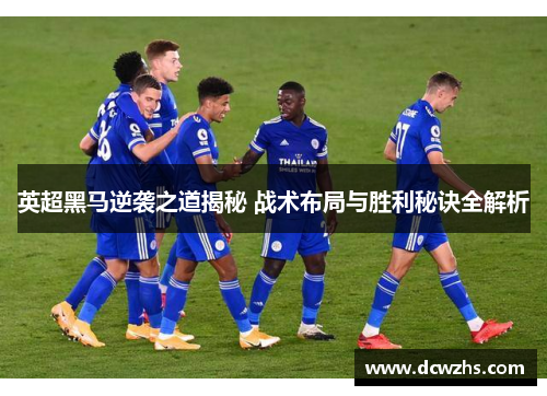 英超黑马逆袭之道揭秘 战术布局与胜利秘诀全解析